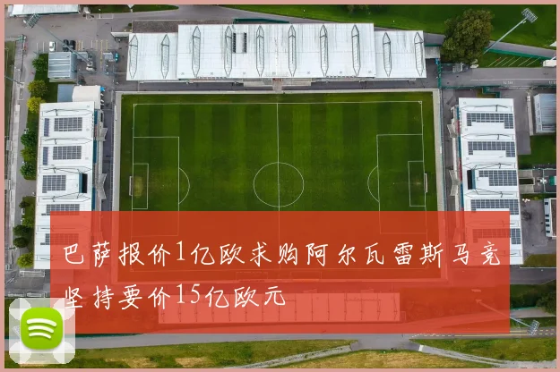 巴萨报价1亿欧求购阿尔瓦雷斯马竞坚持要价15亿欧元
