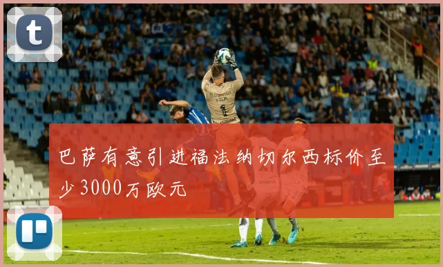 巴萨有意引进福法纳切尔西标价至少3000万欧元