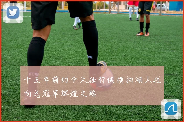 十五年前的今天独行侠横扫湖人迈向总冠军辉煌之路