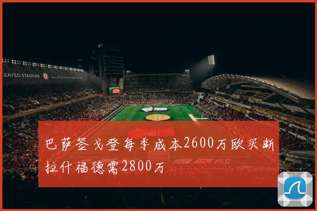 巴萨签戈登每季成本2600万欧买断拉什福德需2800万