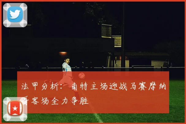 法甲分析：南特主场迎战马赛摩纳哥客场全力争胜